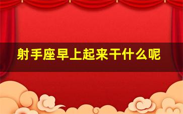 射手座早上起来干什么呢