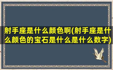 射手座是什么颜色啊(射手座是什么颜色的宝石是什么是什么数字)