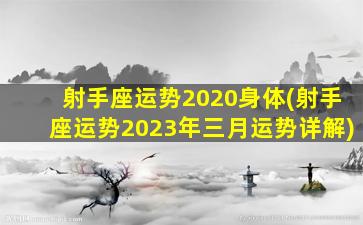 射手座运势2020身体(射手座运势2023年三月运势详解)