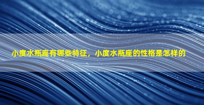 小度水瓶座有哪些特征，小度水瓶座的性格是怎样的