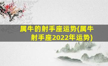 属牛的射手座运势(属牛射手座2022年运势)