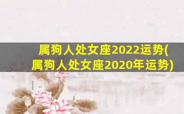 属狗人处女座2022运势(属狗人处女座2020年运势)