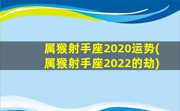 属猴射手座2020运势(属猴射手座2022的劫)