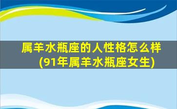 属羊水瓶座的人性格怎么样(91年属羊水瓶座女生)