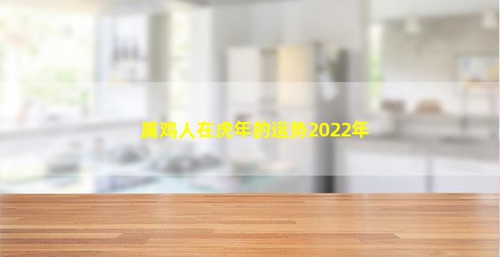 属鸡人在虎年的运势2022年