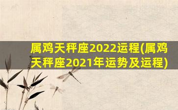 属鸡天秤座2022运程(属鸡天秤座2021年运势及运程)