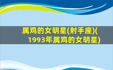 属鸡的女明星(射手座)(1993年属鸡的女明星)