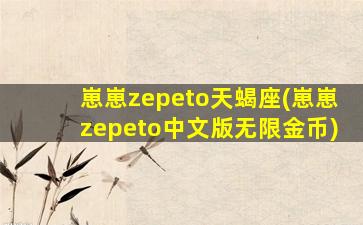 崽崽zepeto天蝎座(崽崽zepeto中文版无限金币)