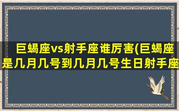 巨蝎座vs射手座谁厉害(巨蝎座是几月几号到几月几号生日射手座)