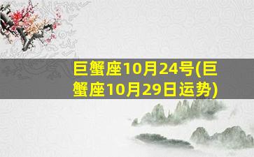 巨蟹座10月24号(巨蟹座10月29日运势)