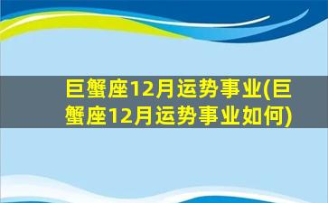 巨蟹座12月运势事业(巨蟹座12月运势事业如何)