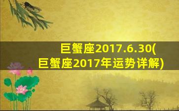 巨蟹座2017.6.30(巨蟹座2017年运势详解)