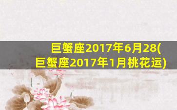 巨蟹座2017年6月28(巨蟹座2017年1月桃花运)