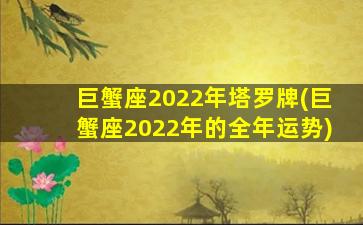 巨蟹座2022年塔罗牌(巨蟹座2022年的全年运势)