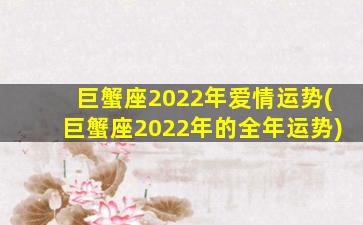 巨蟹座2022年爱情运势(巨蟹座2022年的全年运势)