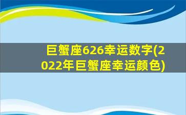 巨蟹座626幸运数字(2022年巨蟹座幸运颜色)