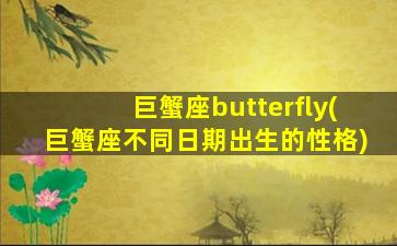 巨蟹座butterfly(巨蟹座不同日期出生的性格)