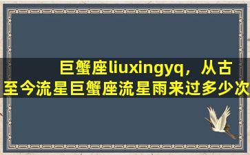 巨蟹座liuxingyq，从古至今流星巨蟹座流星雨来过多少次