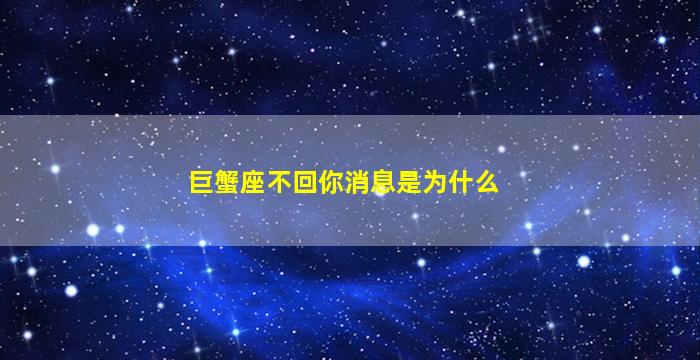 巨蟹座不回你消息是为什么