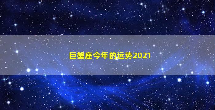 巨蟹座今年的运势2021