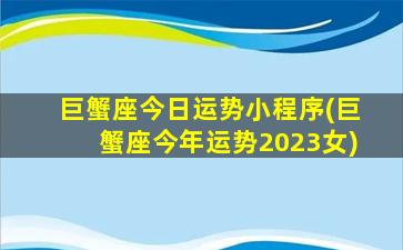 巨蟹座今日运势小程序(巨蟹座今年运势2023女)