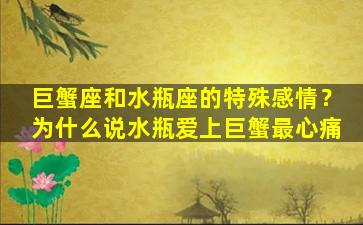 巨蟹座和水瓶座的特殊感情？为什么说水瓶爱上巨蟹最心痛