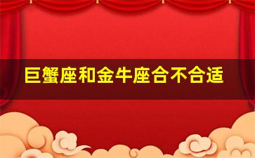 巨蟹座和金牛座合不合适