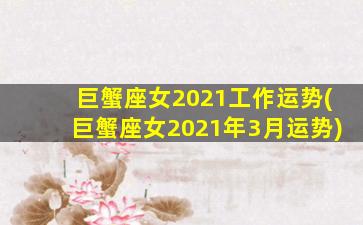 巨蟹座女2021工作运势(巨蟹座女2021年3月运势)