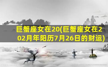 巨蟹座女在20(巨蟹座女在202月年阳历7月26日的财运)