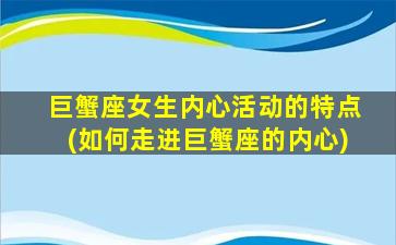 巨蟹座女生内心活动的特点(如何走进巨蟹座的内心)