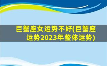 巨蟹座女运势不好(巨蟹座运势2023年整体运势)