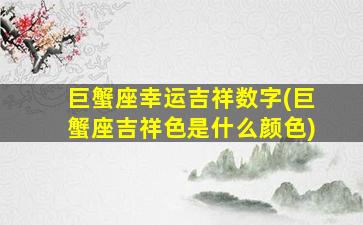 巨蟹座幸运吉祥数字(巨蟹座吉祥色是什么颜色)