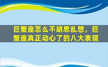 巨蟹座怎么不胡思乱想，巨蟹座真正动心了的八大表现