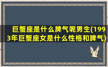 巨蟹座是什么脾气呢男生(1993年巨蟹座女是什么性格和脾气)