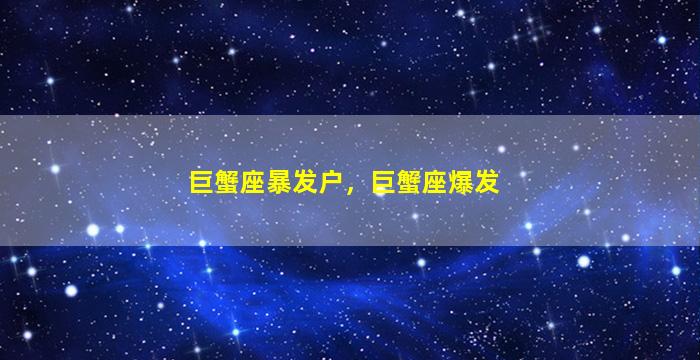 巨蟹座暴发户，巨蟹座爆发