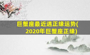 巨蟹座最近遇正缘运势(2020年巨蟹座正缘)