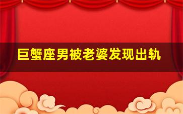 巨蟹座男被老婆发现出轨