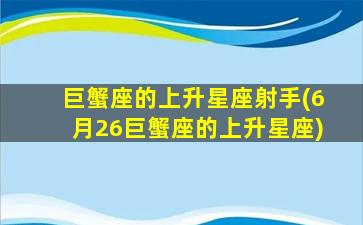 巨蟹座的上升星座射手(6月26巨蟹座的上升星座)