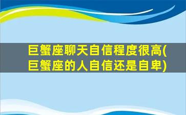 巨蟹座聊天自信程度很高(巨蟹座的人自信还是自卑)