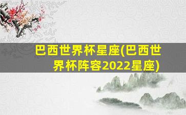 巴西世界杯星座(巴西世界杯阵容2022星座)