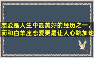 恋爱是人生中最美好的经历之一，而和白羊座恋爱更是让人心跳加速、充满期待的经历。白羊座的人生充满活力和激情，并且对待爱情也是如此。在这篇800字的文章中，将会带您