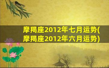 摩羯座2012年七月运势(摩羯座2012年六月运势)