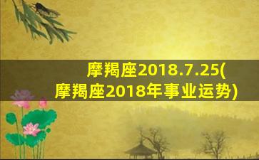 摩羯座2018.7.25(摩羯座2018年事业运势)