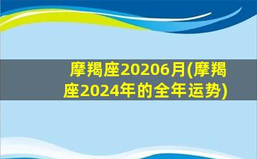 摩羯座20206月(摩羯座2024年的全年运势)