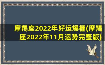 摩羯座2022年好运爆棚(摩羯座2022年11月运势完整版)