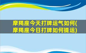 摩羯座今天打牌运气如何(摩羯座今日打牌如何提运)