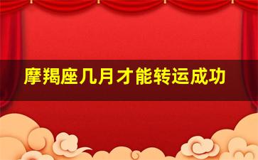 摩羯座几月才能转运成功