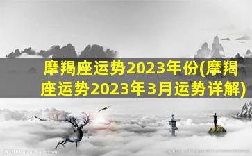 摩羯座运势2023年份(摩羯座运势2023年3月运势详解)