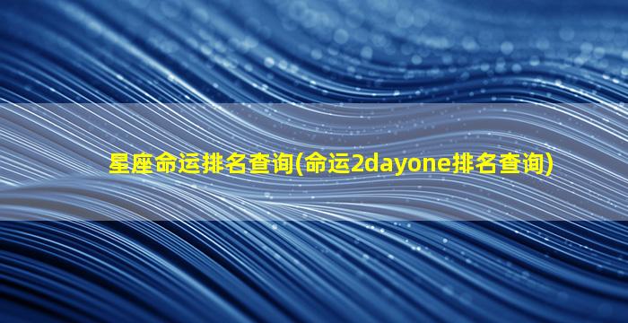 星座命运排名查询(命运2dayone排名查询)