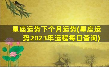 星座运势下个月运势(星座运势2023年运程每日查询)